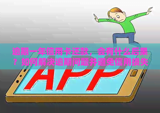 逾期一年信用卡还款，会有什么后果？如何解决逾期问题并避免信用损失？