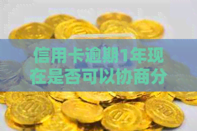 信用卡逾期1年现在是否可以协商分期？如何处理？