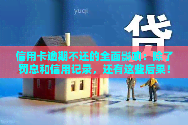 信用卡逾期不还的全面影响：除了罚息和信用记录，还有这些后果！