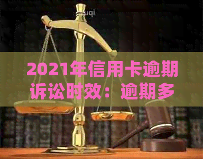 2021年信用卡逾期诉讼时效：逾期多久会被起诉？如何避免逾期被起诉？