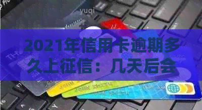 2021年信用卡逾期多久上：几天后会被记录在个人报告中。