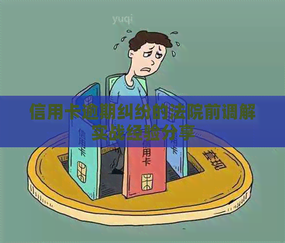 信用卡逾期纠纷的法院前调解实战经验分享