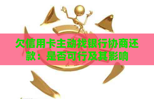 欠信用卡主动找银行协商还款：是否可行及其影响