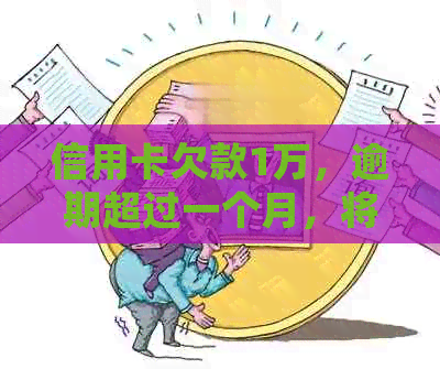 信用卡欠款1万，逾期超过一个月，将会面临怎样的方式？