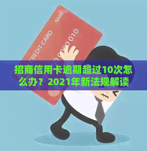 招商信用卡逾期超过10次怎么办？2021年新法规解读与处理建议