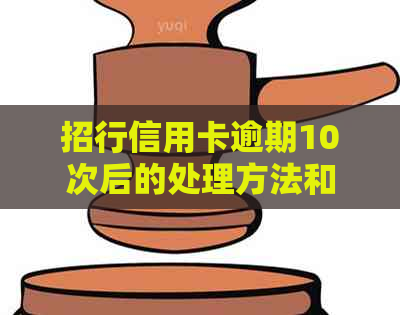 招行信用卡逾期10次后的处理方法和信用修复建议