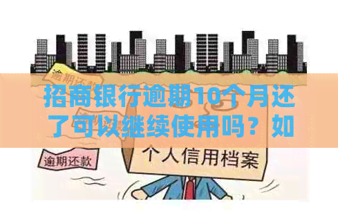 招商银行逾期10个月还了可以继续使用吗？如何操作以确保安全和提高额度？