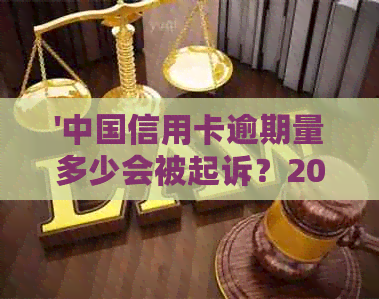 '中国信用卡逾期量多少会被起诉？2020年中国信用卡逾期总共多少钱？'