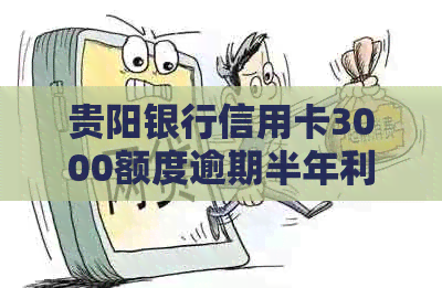 贵阳银行信用卡3000额度逾期半年利息计算：费用明细及解答