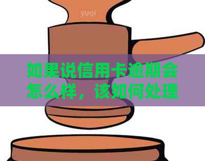 如果说信用卡逾期会怎么样，该如何处理？