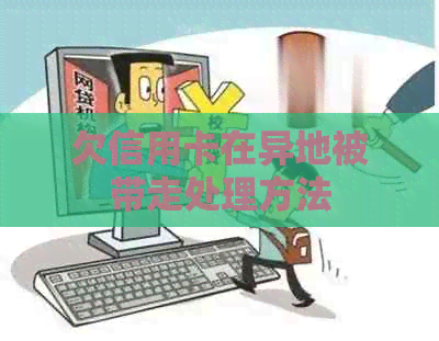 欠信用卡在异地被带走处理方法