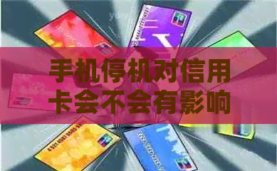 手机停机对信用卡会不会有影响：探讨手机停机对信用卡的影响及解决方案