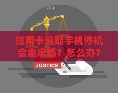 信用卡逾期手机停机会坐牢吗？怎么办？