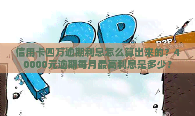 信用卡四万逾期利息怎么算出来的？40000元逾期每月更高利息是多少？