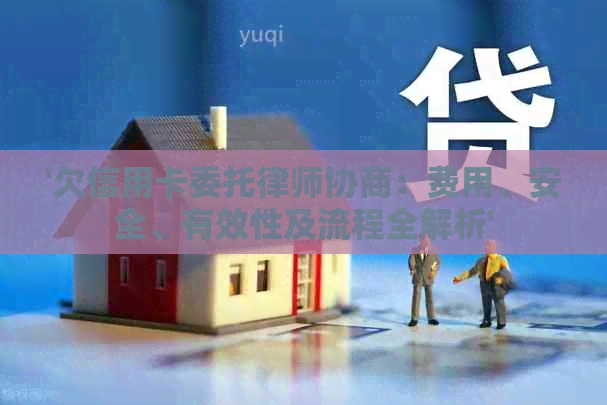 '欠信用卡委托律师协商：费用、安全、有效性及流程全解析'