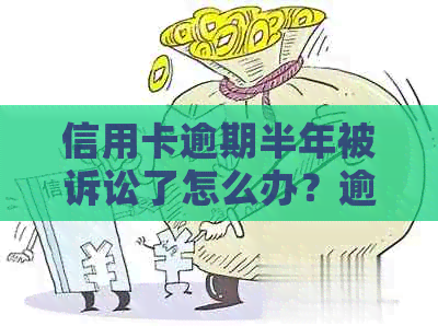 信用卡逾期半年被诉讼了怎么办？逾期还款后果解析