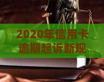 2020年信用卡逾期起诉新规定：解读、应对与解决