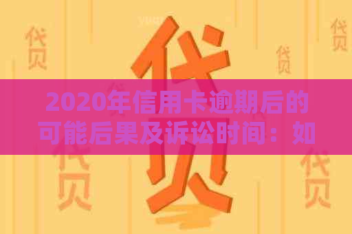 2020年信用卡逾期后的可能后果及诉讼时间：如何避免被起诉？