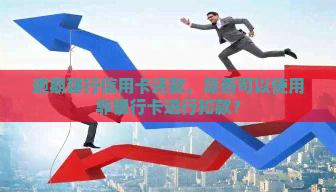 逾期建行信用卡还款，是否可以使用非银行卡进行扣款？