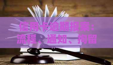 信用卡逾期报案：流程、通知、拘留及协商可能性，涉及家属吗？