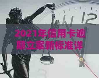 2021年信用卡逾期立案新标准详解：如何避免逾期、处理方式及影响