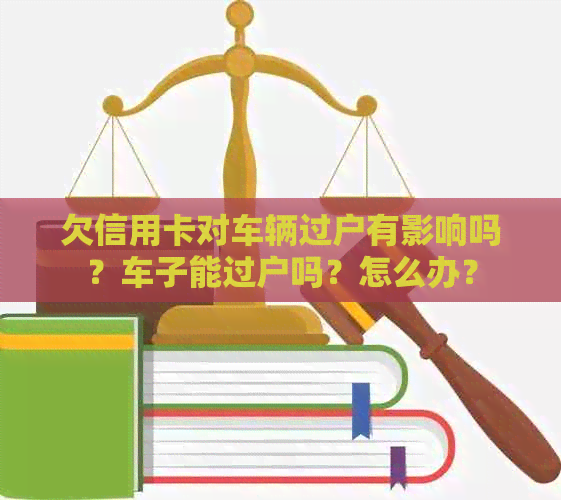 欠信用卡对车辆过户有影响吗？车子能过户吗？怎么办？