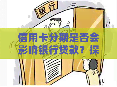 信用卡分期是否会影响银行贷款？探讨信用卡分期对信用评分和借款能力的影响