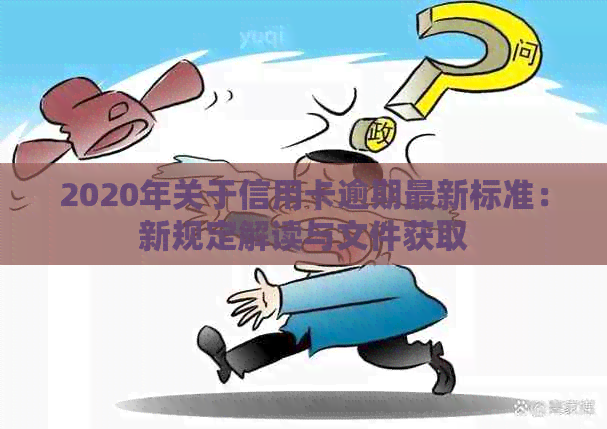 2020年关于信用卡逾期最新标准：新规定解读与文件获取