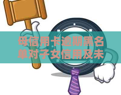 母信用卡逾期黑名单对子女信用及未来的影响：全面解析与对策