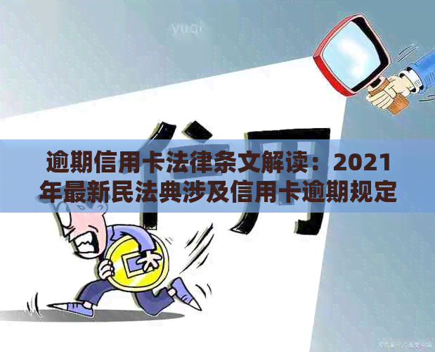 逾期信用卡法律条文解读：2021年最新民法典涉及信用卡逾期规定