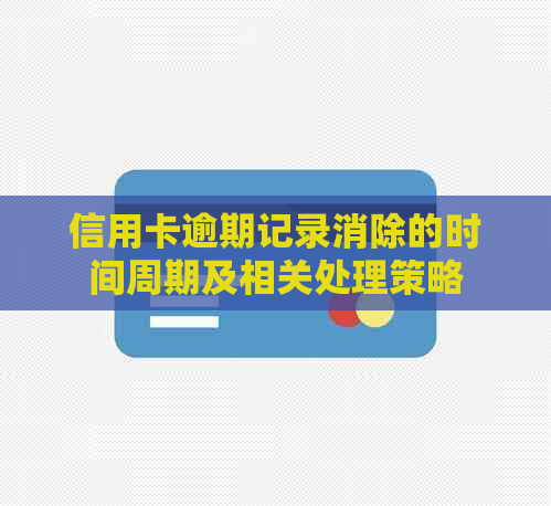 信用卡逾期记录消除的时间周期及相关处理策略