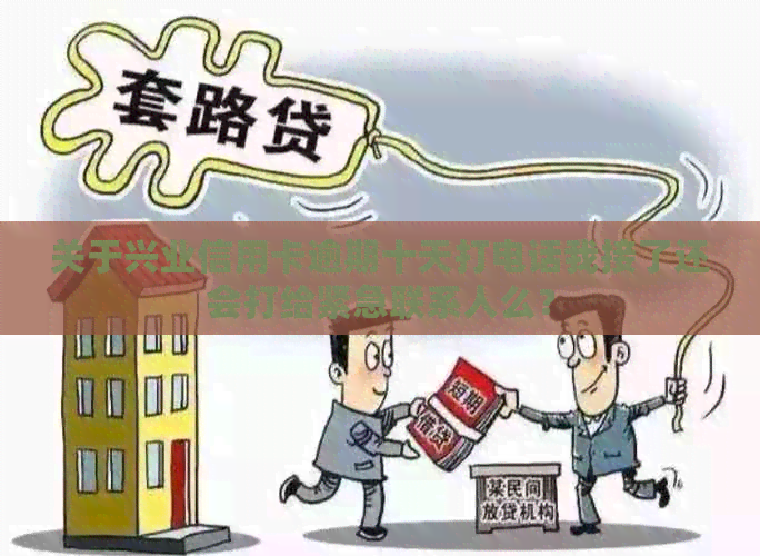 关于兴业信用卡逾期十天打电话我接了还会打给紧急联系人么？