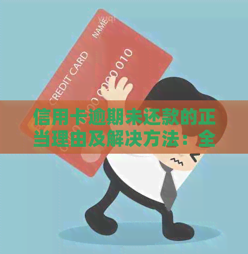 信用卡逾期未还款的正当理由及解决方法：全面解析用户可能关心的问题