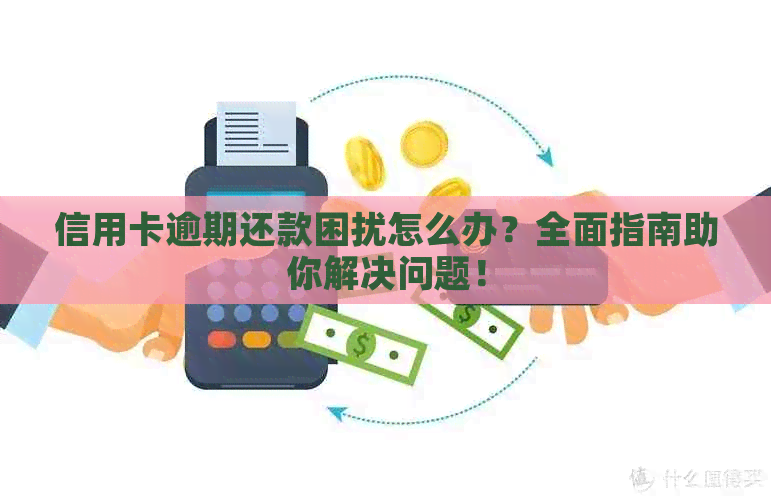 信用卡逾期还款困扰怎么办？全面指南助你解决问题！