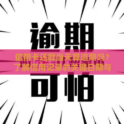 信用卡还款当天算逾期吗？了解信用记录的关键日期与注意事项