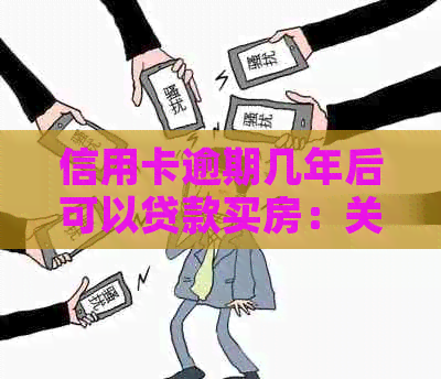 信用卡逾期几年后可以贷款买房：关键因素与时间线解析