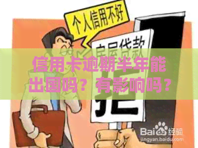 信用卡逾期半年能出国吗？有影响吗？欠信用卡逾期能出国打工么？