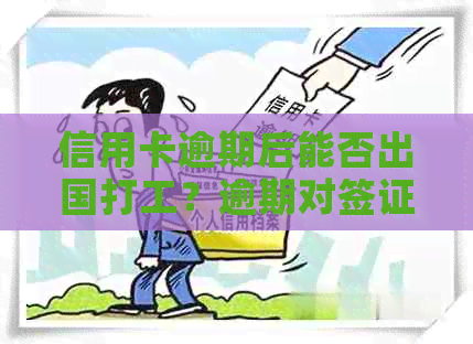 信用卡逾期后能否出国打工？逾期对签证和工作可的影响及解决方案全面解析