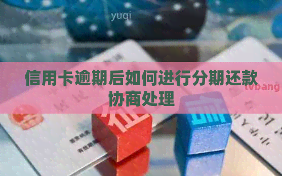 信用卡逾期后如何进行分期还款协商处理