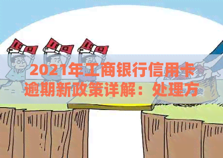 2021年工商银行信用卡逾期新政策详解：处理方式、罚息及免息期全面解析