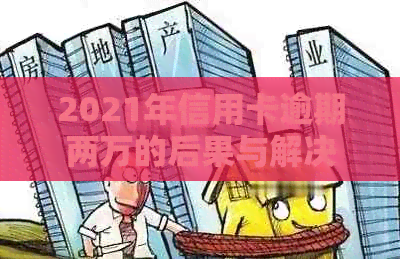 2021年信用卡逾期两万的后果与解决方法——律师解读