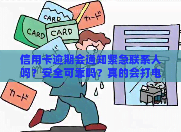 信用卡逾期会通知紧急联系人吗？安全可靠吗？真的会打电话吗？