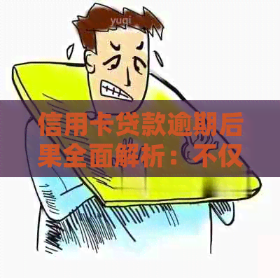 信用卡贷款逾期后果全面解析：不仅影响信用，还可能导致法律诉讼