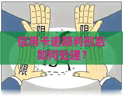 信用卡逾期判刑后如何处理？