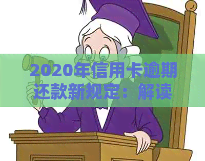 2020年信用卡逾期还款新规定：解读信用与标准的最新政策