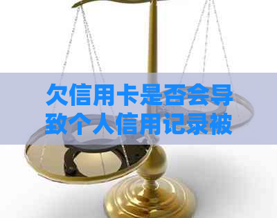 欠信用卡是否会导致个人信用记录被纳入失信人名单？