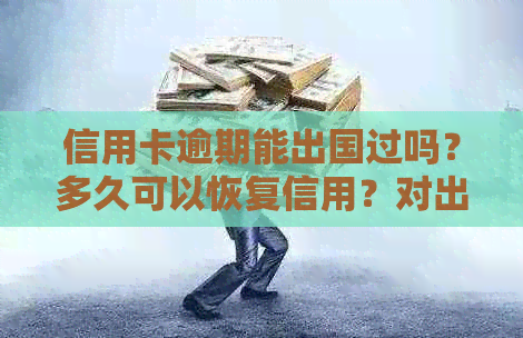 信用卡逾期能出国过吗？多久可以恢复信用？对出国打工有影响吗？