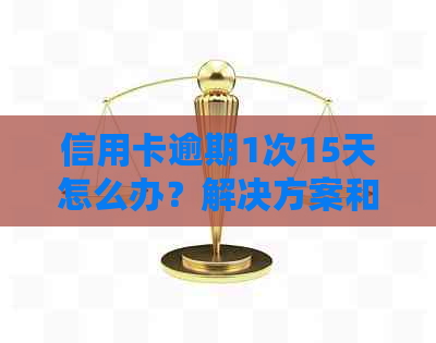 信用卡逾期1次15天怎么办？解决方案和应对策略全解析！