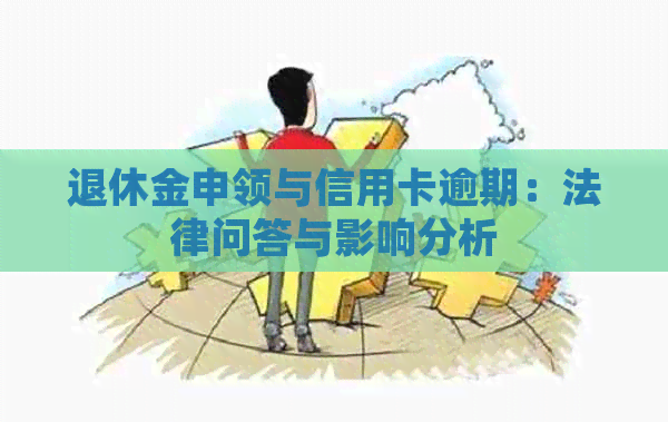 退休金申领与信用卡逾期：法律问答与影响分析