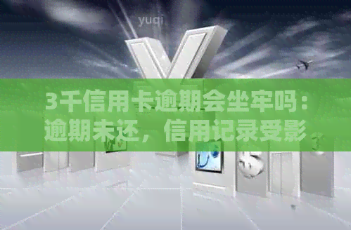 3千信用卡逾期会坐牢吗：逾期未还，信用记录受影响，可能面临法律诉讼。